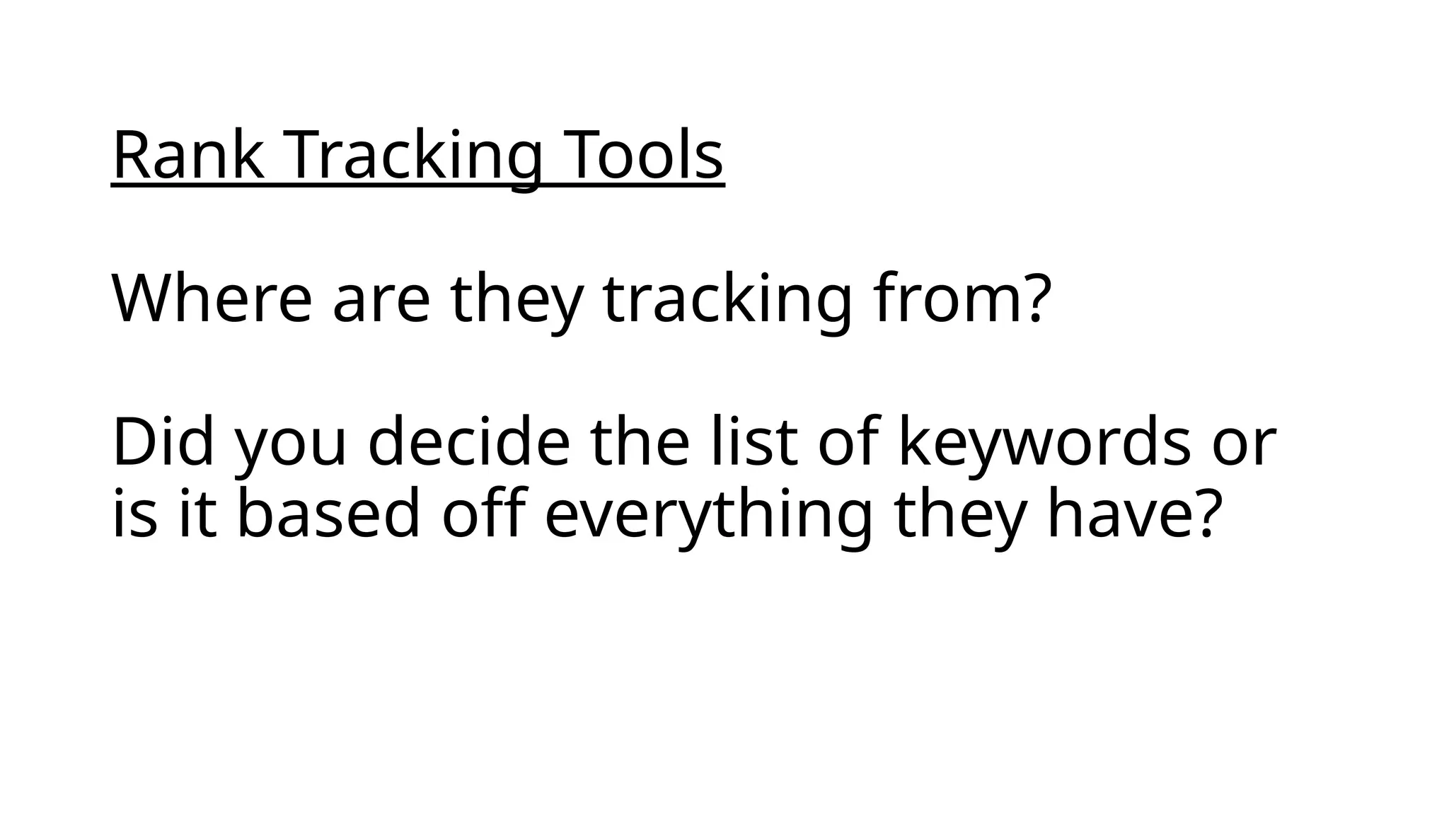 Rank Tracking Tools
Where are they tracking from?
Did you decide the list of keywords or
is it based off everything they have?
 