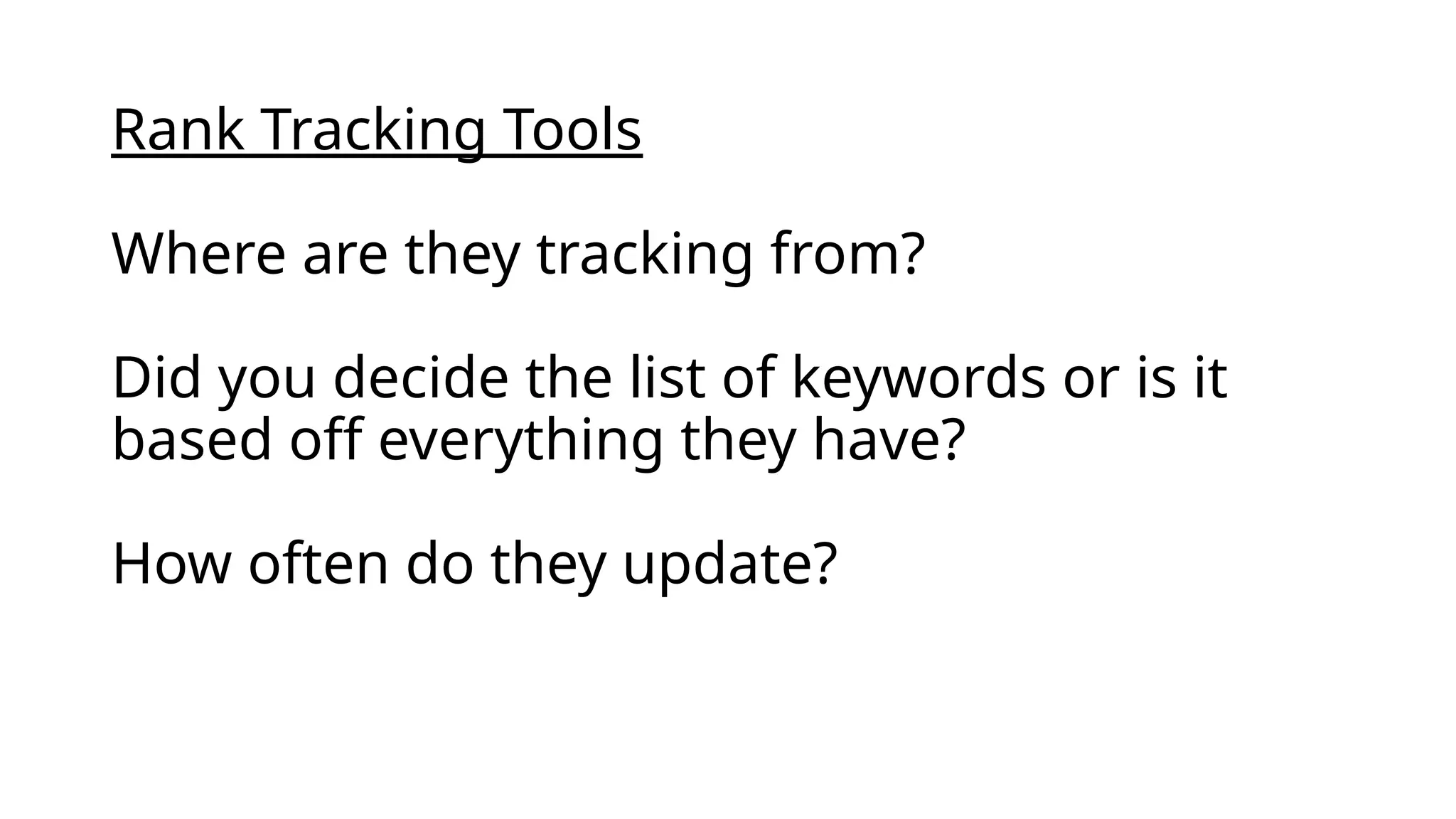 Rank Tracking Tools
Where are they tracking from?
Did you decide the list of keywords or is it
based off everything they have?
How often do they update?
 