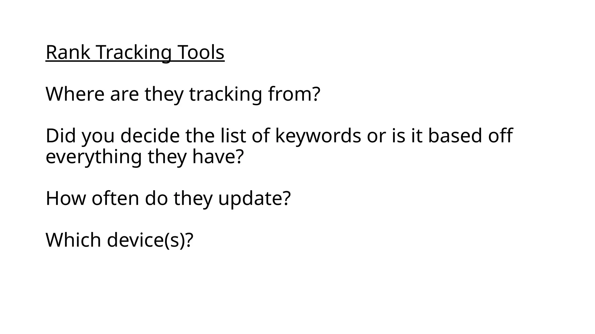Rank Tracking Tools
Where are they tracking from?
Did you decide the list of keywords or is it based off
everything they have?
How often do they update?
Which device(s)?
 