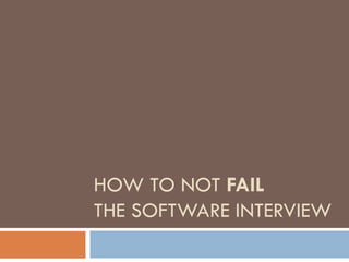 HOW TO NOT FAIL
THE SOFTWARE INTERVIEW
 
