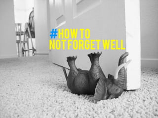 How to not forget well