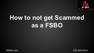 RESG.com 425.249.0214
How to not get Scammed
as a FSBO
 