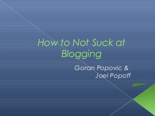 Goran Popovic &
Joel Popoff
How to Not Suck at
Blogging
 