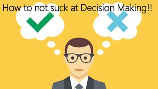 How to not suck at Decision Making!!
 