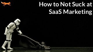 How to Not Suck at
SaaS Marketing
 
