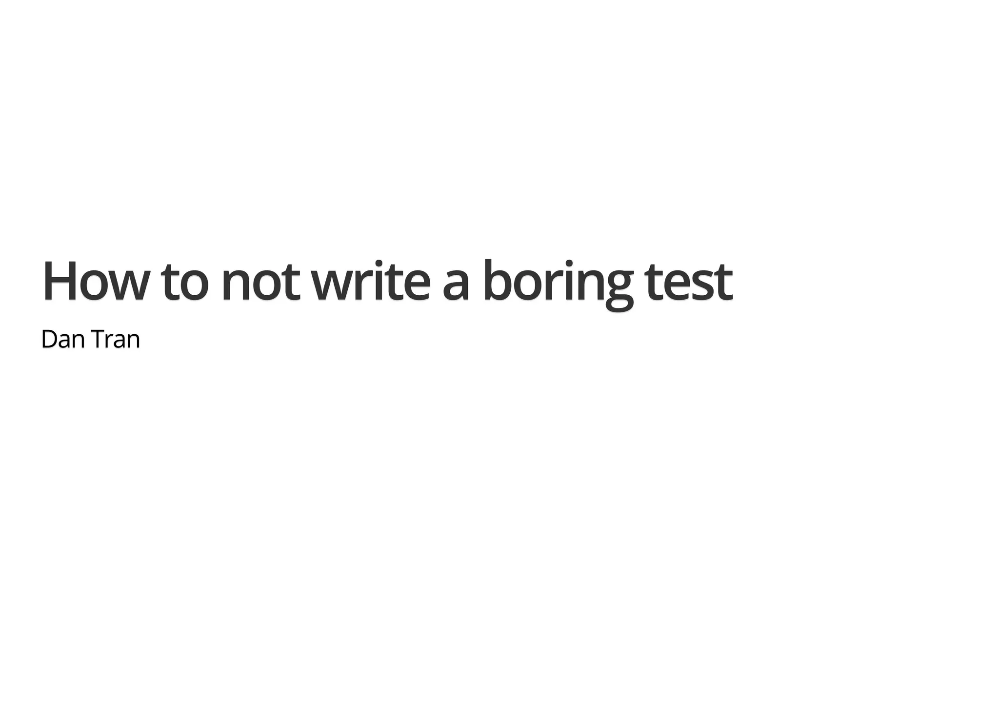 How to not write a boring testHow to not write a boring testHow to not write a boring test Dan TranDan TranDan Tran 