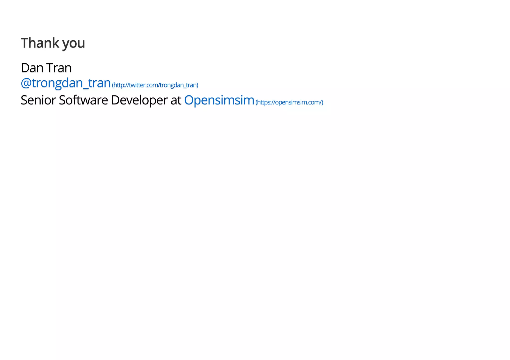 Thank youThank youThank you Dan TranDan TranDan Tran @trongdan_tran@trongdan_tran@trongdan_tran(http://twitter.com/trongdan_tran)(http://twitter.com/trongdan_tran)(http://twitter.com/trongdan_tran) Senior Software Developer atSenior Software Developer atSenior Software Developer at OpensimsimOpensimsimOpensimsim(https://opensimsim.com/)(https://opensimsim.com/)(https://opensimsim.com/) 