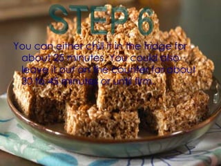 You can either chill it in the fridge for about 25 minutes. You could also leave it out on the counter for about 30 to 45 minutes or until firm.  STEP 6  