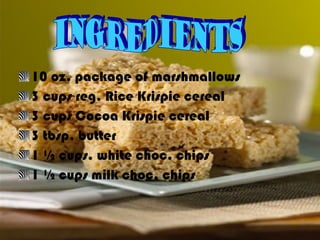 10 oz. package of marshmallows 3 cups reg. Rice Krispie cereal 3 cups Cocoa Krispie cereal 3 tbsp. butter 1 ½ cups. white choc. chips 1 ½ cups milk choc. chips Ingredients  