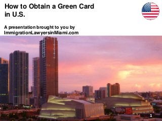 How to Obtain a Green Card
in U.S.
A presentation brought to you by
ImmigrationLawyersinMiami.com
1
 