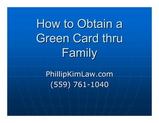 How to Obtain a
Green Card thru
    Family
 PhillipKimLaw.com
  (559) 761-1040
 