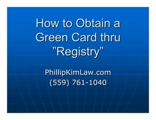 How to Obtain a
Green Card thru
   ”Registry”
 PhillipKimLaw.com
  (559) 761-1040
 