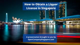 A presentation brought to you by
OpenCompanySingapore.com
How to Obtain a Liquor
License in Singapore
 