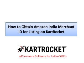 How to Obtain Amazon India Merchant
ID for Listing on KartRocket
eCommerce Software for Indian SME’s
 