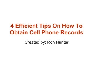 4 Efficient Tips On How To Obtain Cell Phone Records Created by: Ron Hunter 