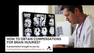 A presentation brought to you by:
LosAngelesPersonalInjuryAttorneys.co
HOW TO OBTAIN COMPENSATIONS
FOR BRAIN INJURIES?
 