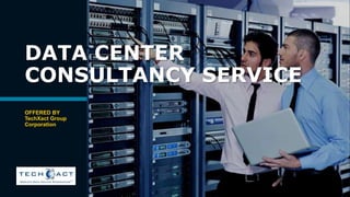 DATA CENTER
CONSULTANCY SERVICE
OFFERED BY
TechXact Group
Corporation
 