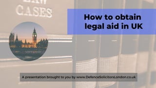 How to obtain
legal aid in UK
A presentation brought to you by www.DefenceSolicitorsLondon.co.uk
 