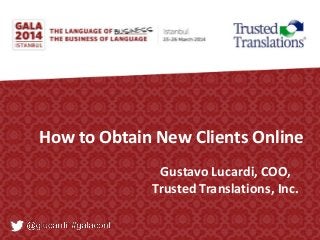 How to Obtain New Clients Online
Gustavo Lucardi, COO,
Trusted Translations, Inc.
 
