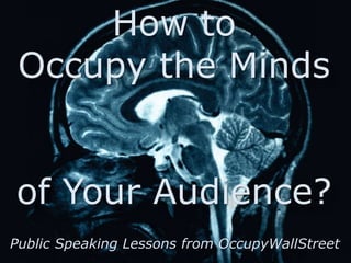How to
 Occupy the Minds


of Your Audience?
Public Speaking Lessons from OccupyWallStreet
 