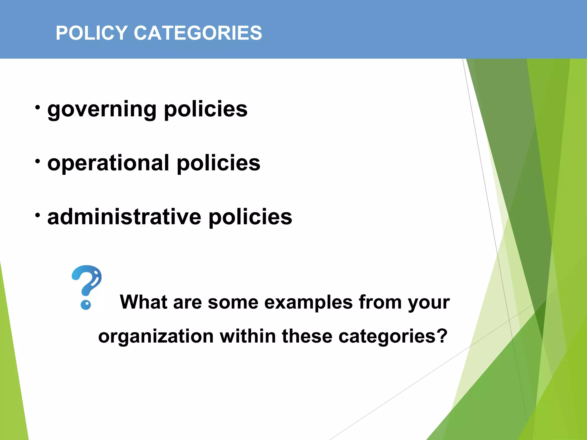 POLICY CATEGORIES
• governing policies
• operational policies
• administrative policies
What are some examples from your
organization within these categories?
 