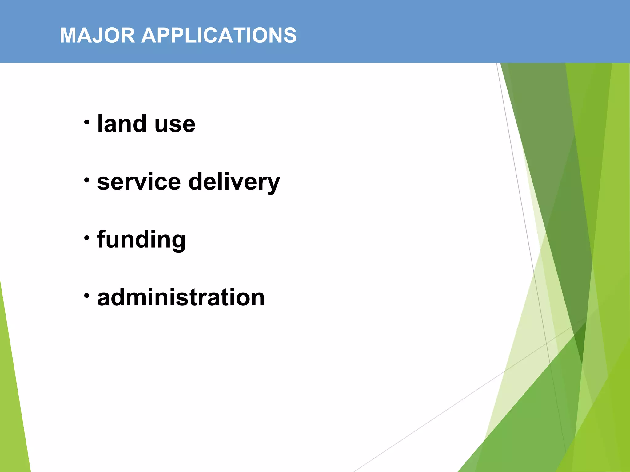 MAJOR APPLICATIONS
• land use
• service delivery
• funding
• administration
 