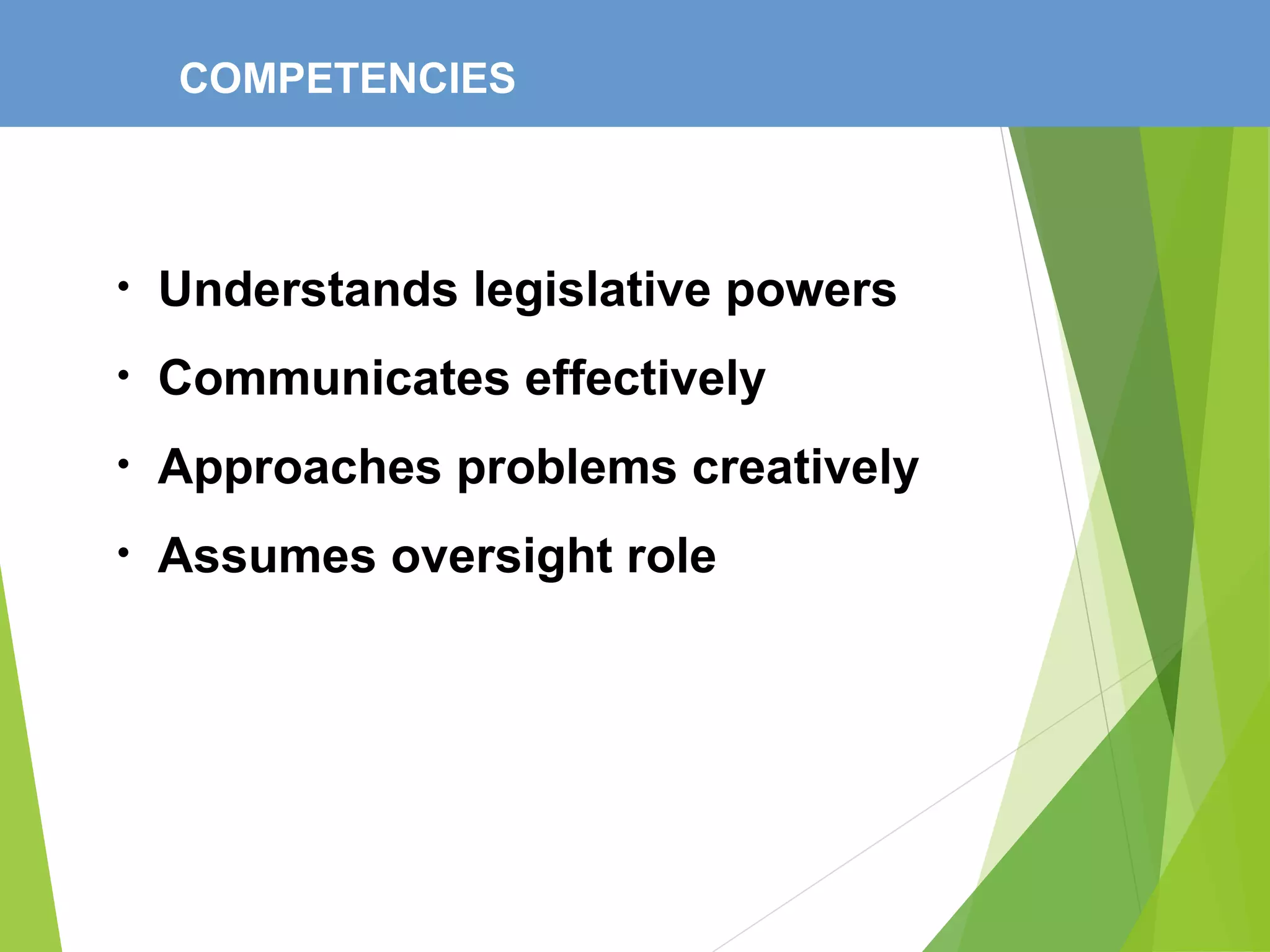COMPETENCIES
• Understands legislative powers
• Communicates effectively
• Approaches problems creatively
• Assumes oversight role
 