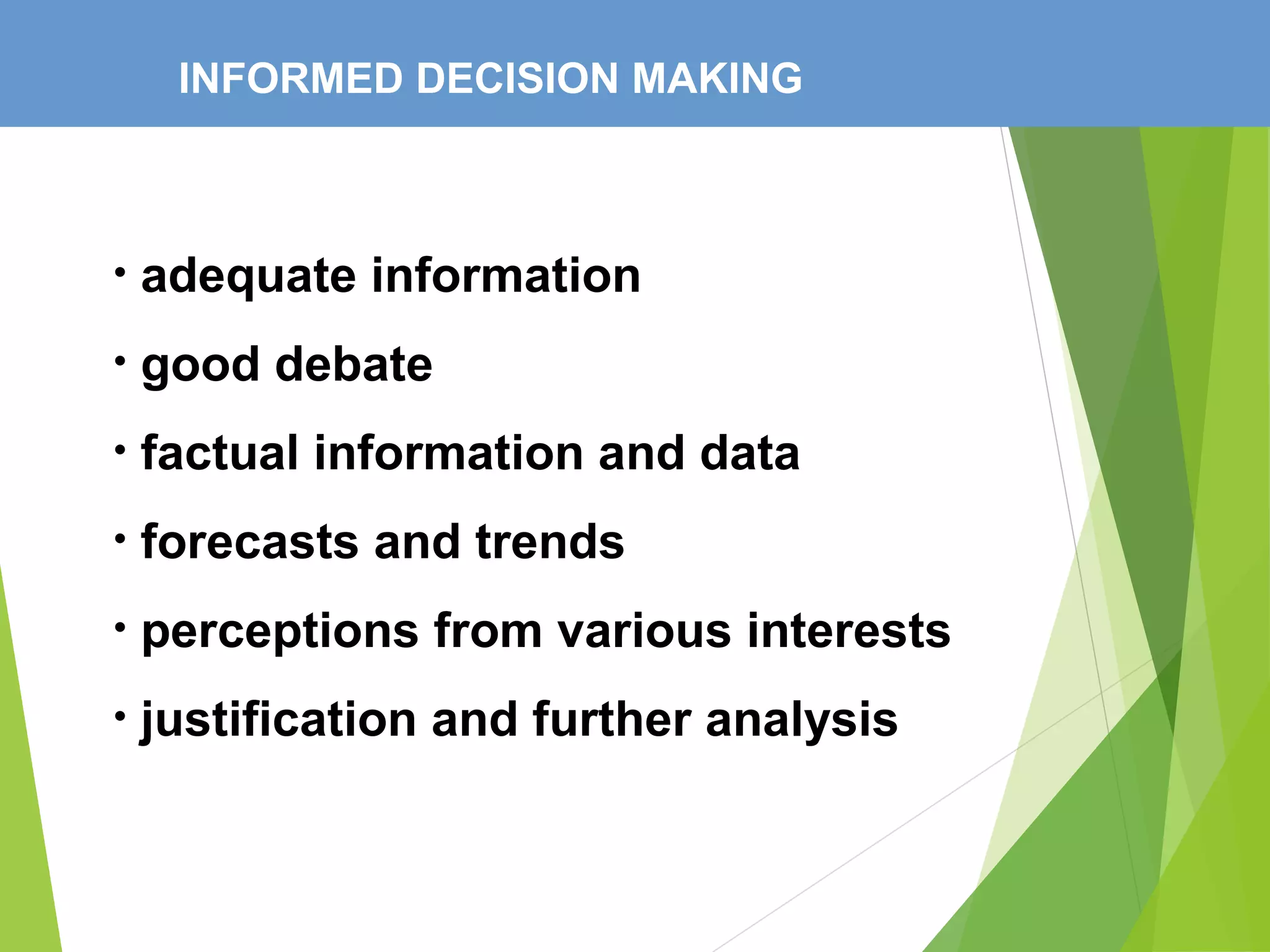 INFORMED DECISION MAKING
• adequate information
• good debate
• factual information and data
• forecasts and trends
• perceptions from various interests
• justification and further analysis
 