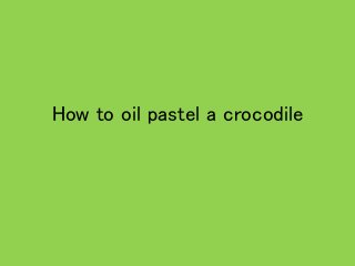 How to oil pastel a crocodile
 