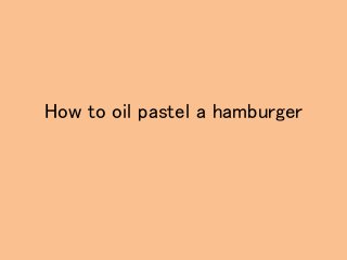 How to oil pastel a hamburger
 
