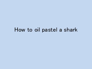 How to oil pastel a shark
 