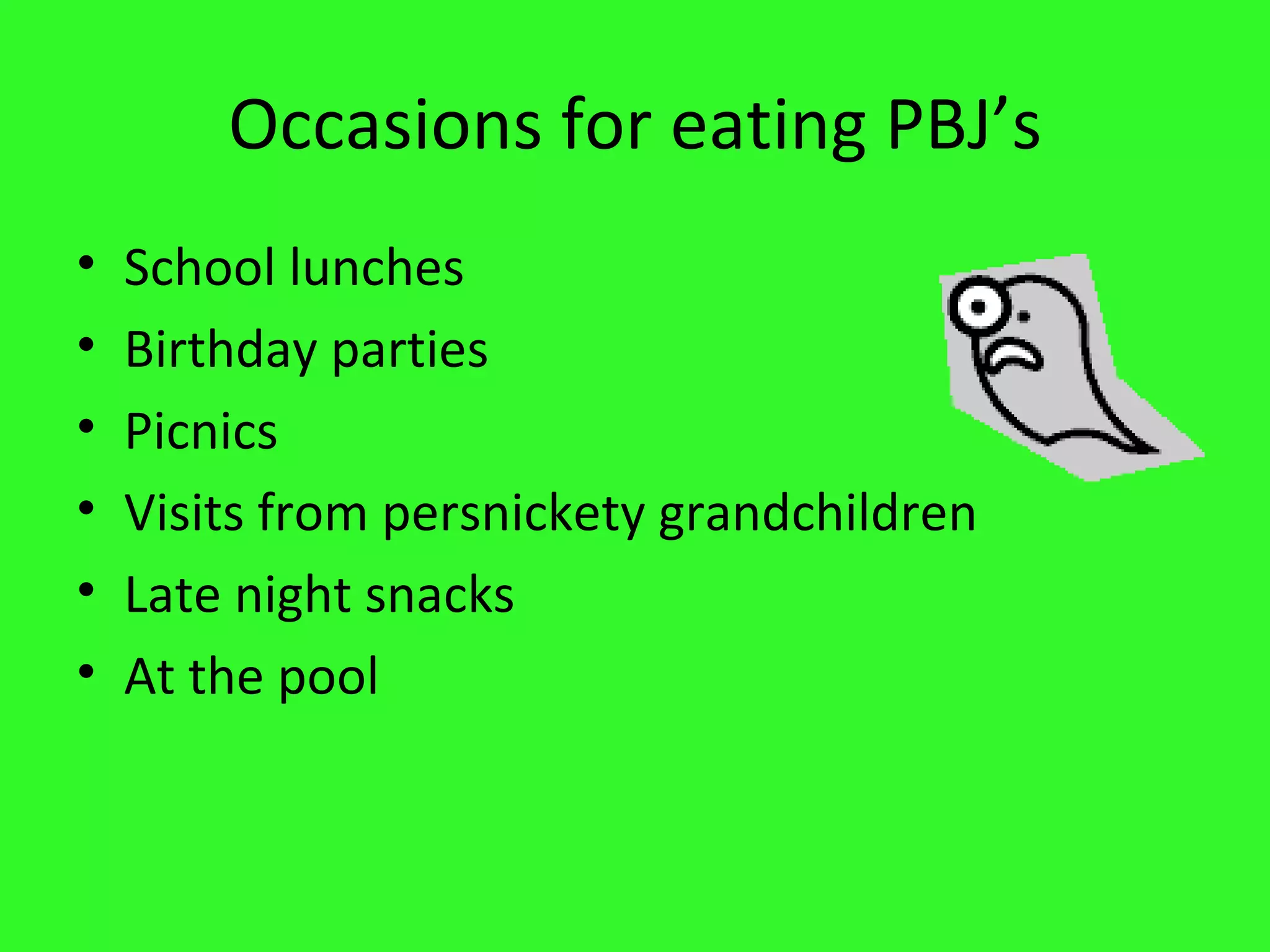 Occasions for eating PBJ’s School lunches Birthday parties Picnics Visits from persnickety grandchildren Late night snacks At the pool