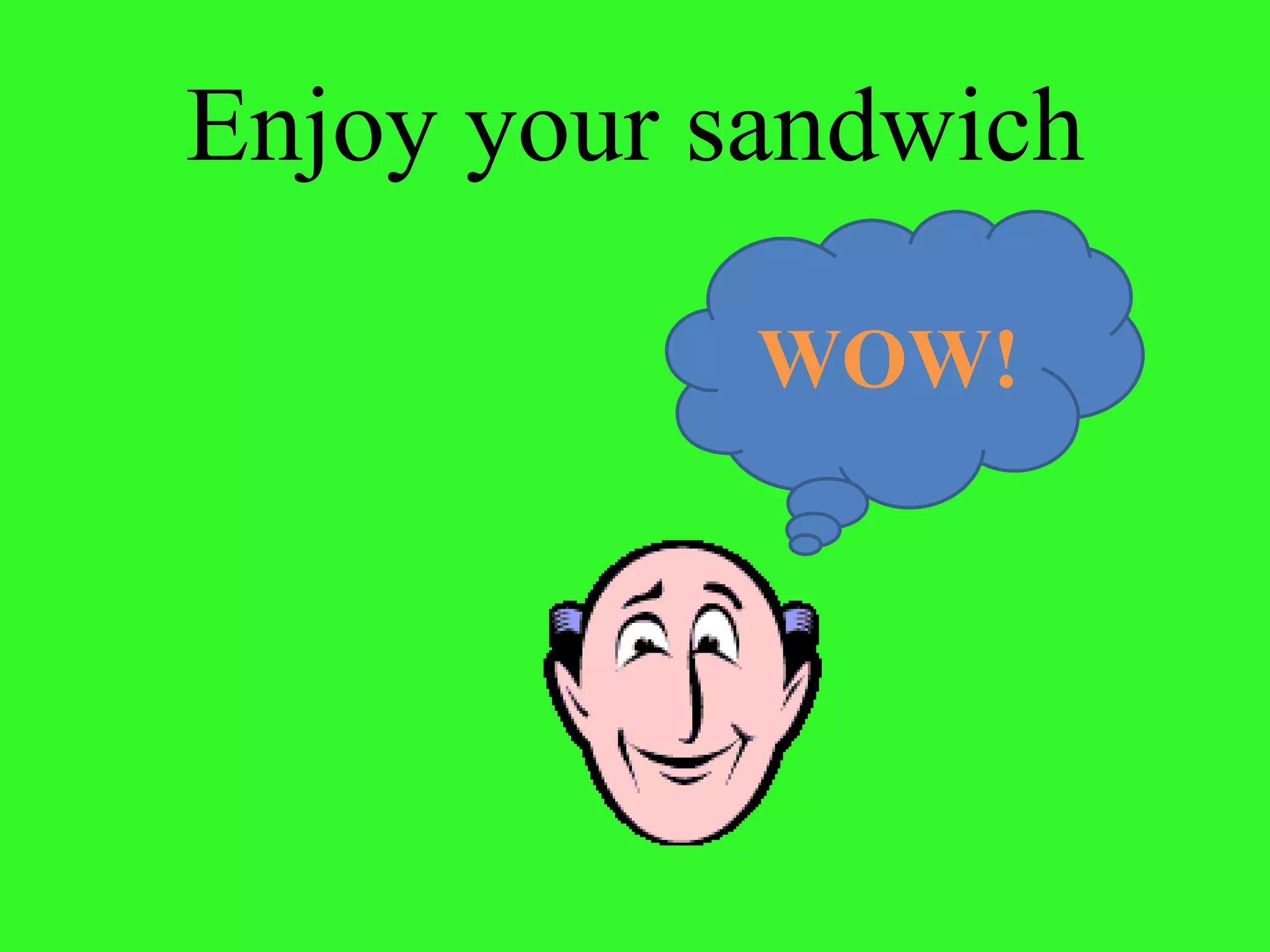 Enjoy your sandwich WOW!