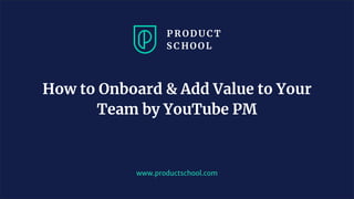 JM Coaching & Training © 2020
www.productschool.com
How to Onboard & Add Value to Your
Team by YouTube PM
 