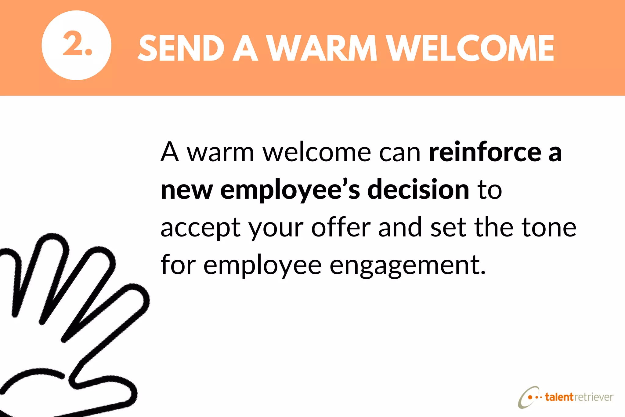 A warm welcome can reinforce a
new employee’s decision to
accept your offer and set the tone
for employee engagement.
SEND A WARM WELCOME2.
 