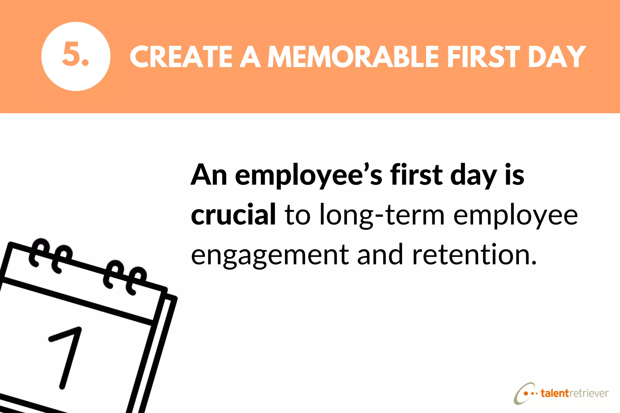 An employee’s first day is
crucial to long-term employee
engagement and retention.
CREATE A MEMORABLE FIRST DAY5.
 