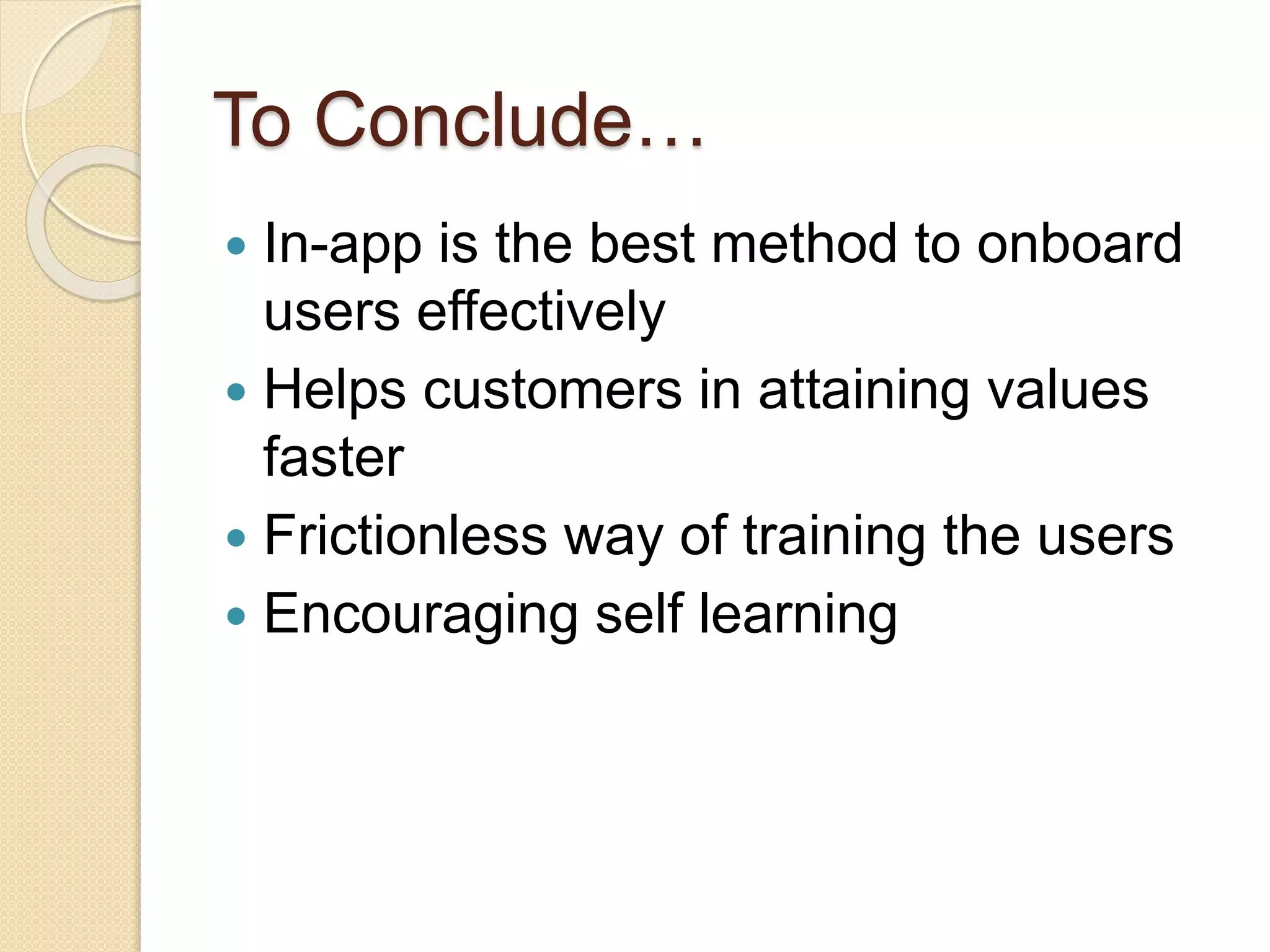 To Conclude…
 In-app is the best method to onboard
users effectively
 Helps customers in attaining values
faster
 Frictionless way of training the users
 Encouraging self learning
 