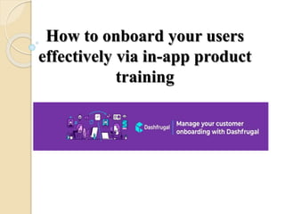 How to onboard your users
effectively via in-app product
training
 