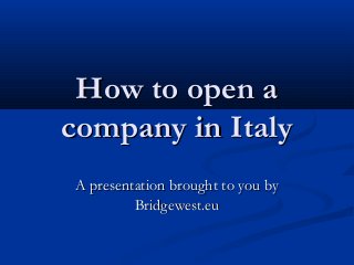 How to open aHow to open a
company in Italycompany in Italy
A presentation brought to you byA presentation brought to you by
Bridgewest.euBridgewest.eu
 