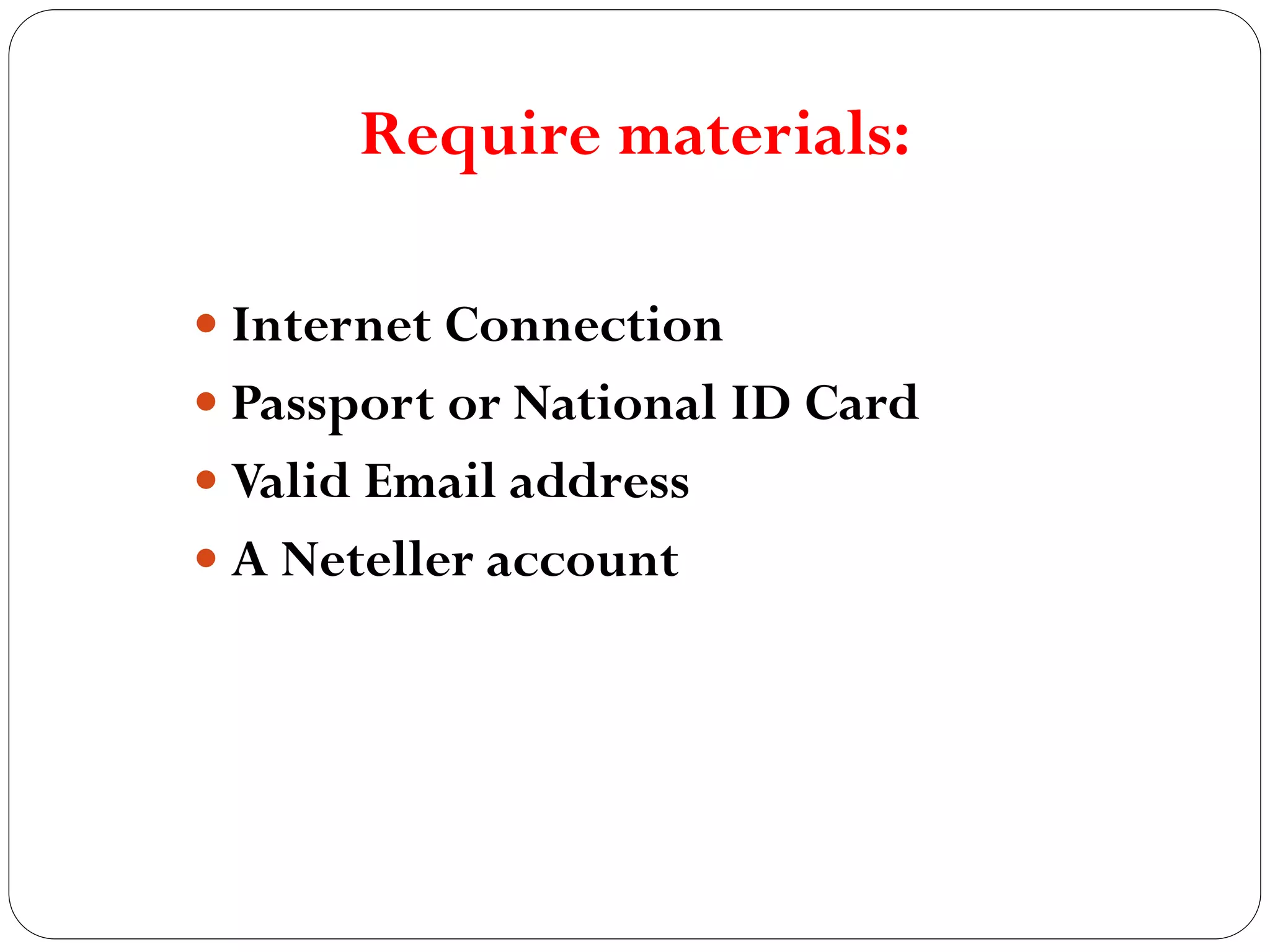 Require materials:
Internet Connection
Passport or National ID Card
Valid Email address
A Neteller account