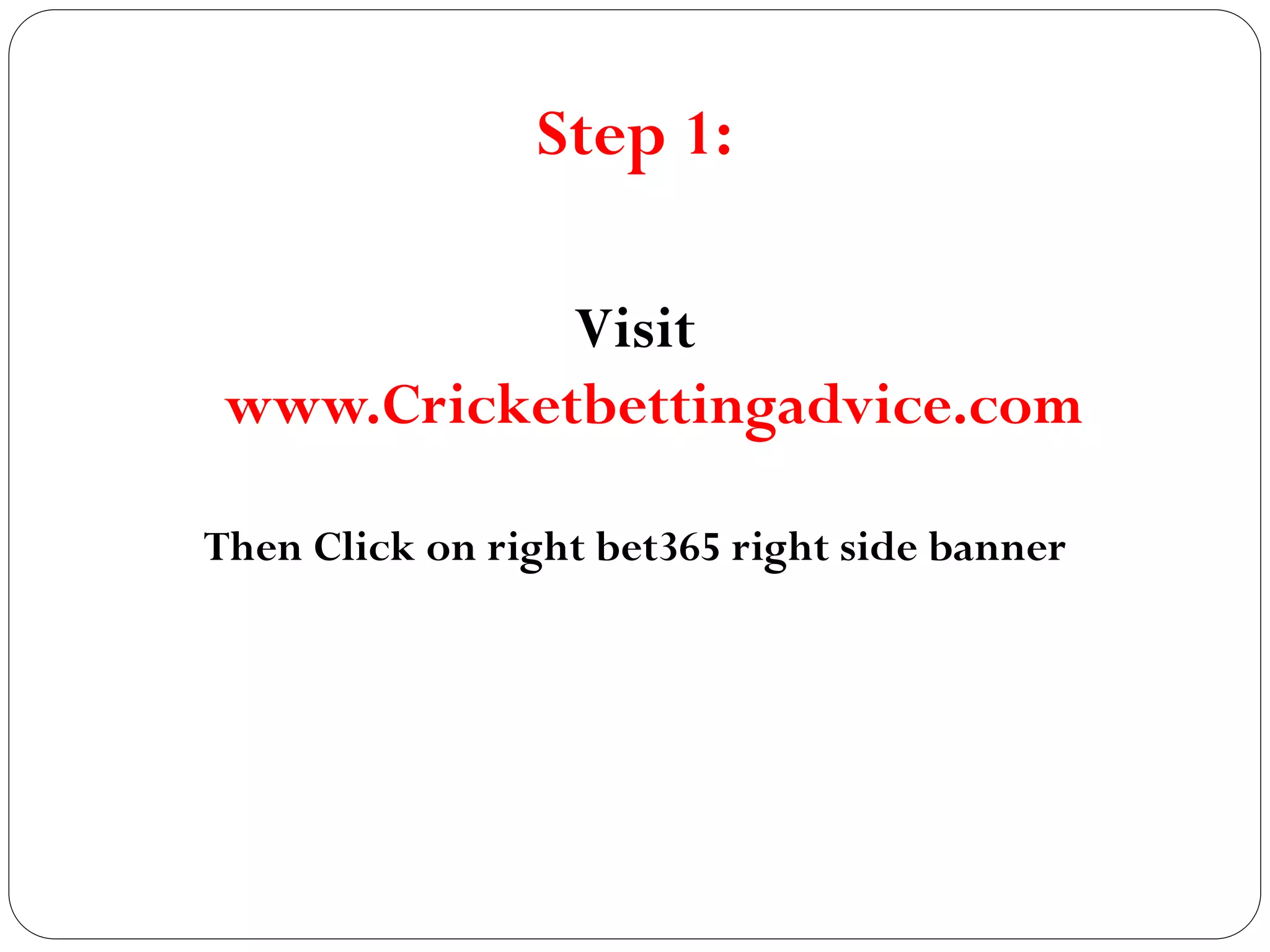 Step 1:
Visit
www.Cricketbettingadvice.com
Then Click on right bet365 right side banner