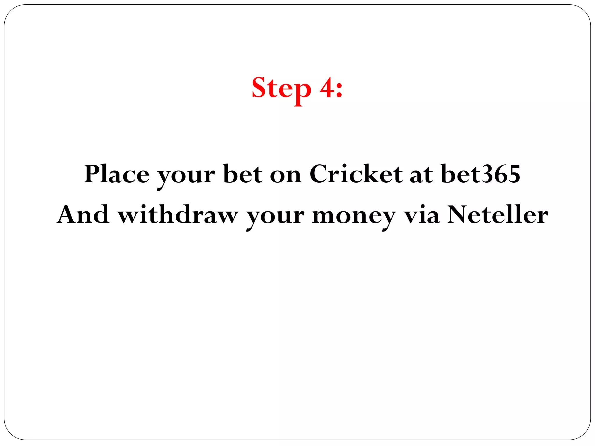 Step 4:
Place your bet on Cricket at bet365
And withdraw your money via Neteller