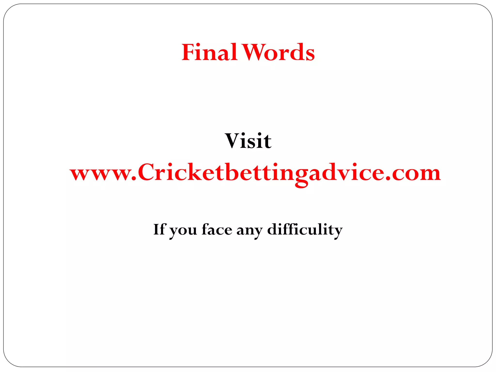 FinalWords
Visit
www.Cricketbettingadvice.com
If you face any difficulity