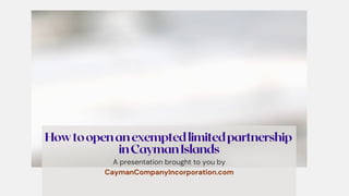 Howtoopenanexemptedlimitedpartnership
inCaymanIslands
A presentation brought to you by
CaymanCompanyIncorporation.com
 