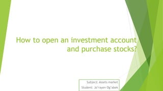 How to open an investment account
and purchase stocks?
Subject: Assets market
Student: Jo’rayev Og’abek
 
