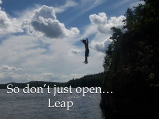 So don’t just open…
Leap

 