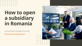 How to open
a subsidiary
in Romania
A presentation brought to you by:
Romania-Company.com
 