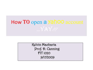 How toopen ayahooaccount…yay!!!                Kelvin Macharia Prof. D. Canning                      FIT 1020                         9/17/2009 