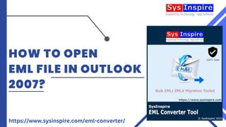 HOW TO OPEN
EML FILE IN OUTLOOK
2007?
https://www.sysinspire.com/eml-converter/
 