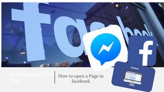 PresentationCover
Title
How to open a Page in
facebook
 